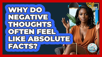 Why Do Negative Thoughts Often Feel Like Absolute Facts? - CBT Toolkit