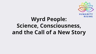Humanity Rising 1136: Wyrd People: Science, Consciousness, and the Call of a New Story