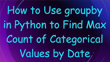 How to Use groupby in Python to Find Max Count of Categorical Values by Date