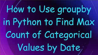 How to Use groupby in Python to Find Max Count of Categorical Values by Date