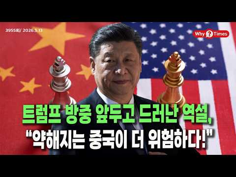 [Why Times 정세분석 3955] 트럼프 방중 앞두고 드러난 역설, “약해지는 중국이 더 위험하다!” (2026.5.13)