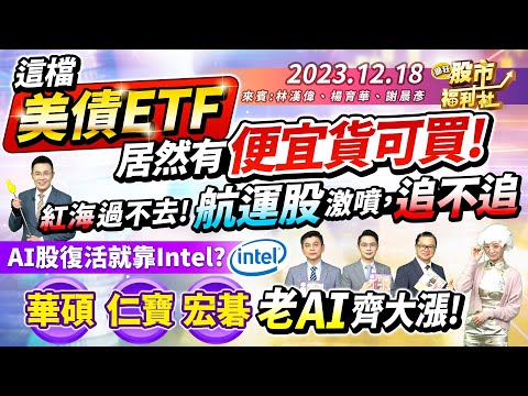 '23.12.18【瘋狂股市福利社】這檔美債ETF 居然有便宜貨可買!紅海過不去! 航運股激噴，追不追 AI股復活就靠Intel? 華碩.仁寶.宏碁 老AI齊大漲!║林漢偉、楊育華、謝晨彥║