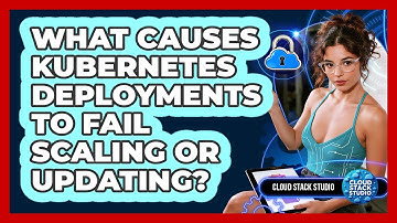 What Causes Kubernetes Deployments To Fail Scaling Or Updating? - Cloud Stack Studio