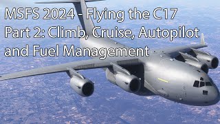 MSFS 2024 - Flying the C17Part 2: Climb, Cruise, Autopilot and Fuel Management