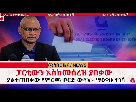 ፓርቲውን እስከ መሰረዝ ያበቃው - ያልተጠበቀው የምርጫ ቦርድ ውሳኔ | ማዕቀቡ ተነሳ