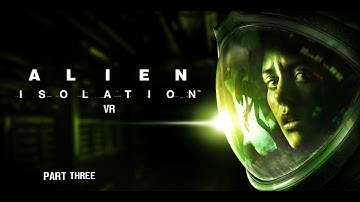 ALIEN ISOLATION (VR MOD) || PART THREE