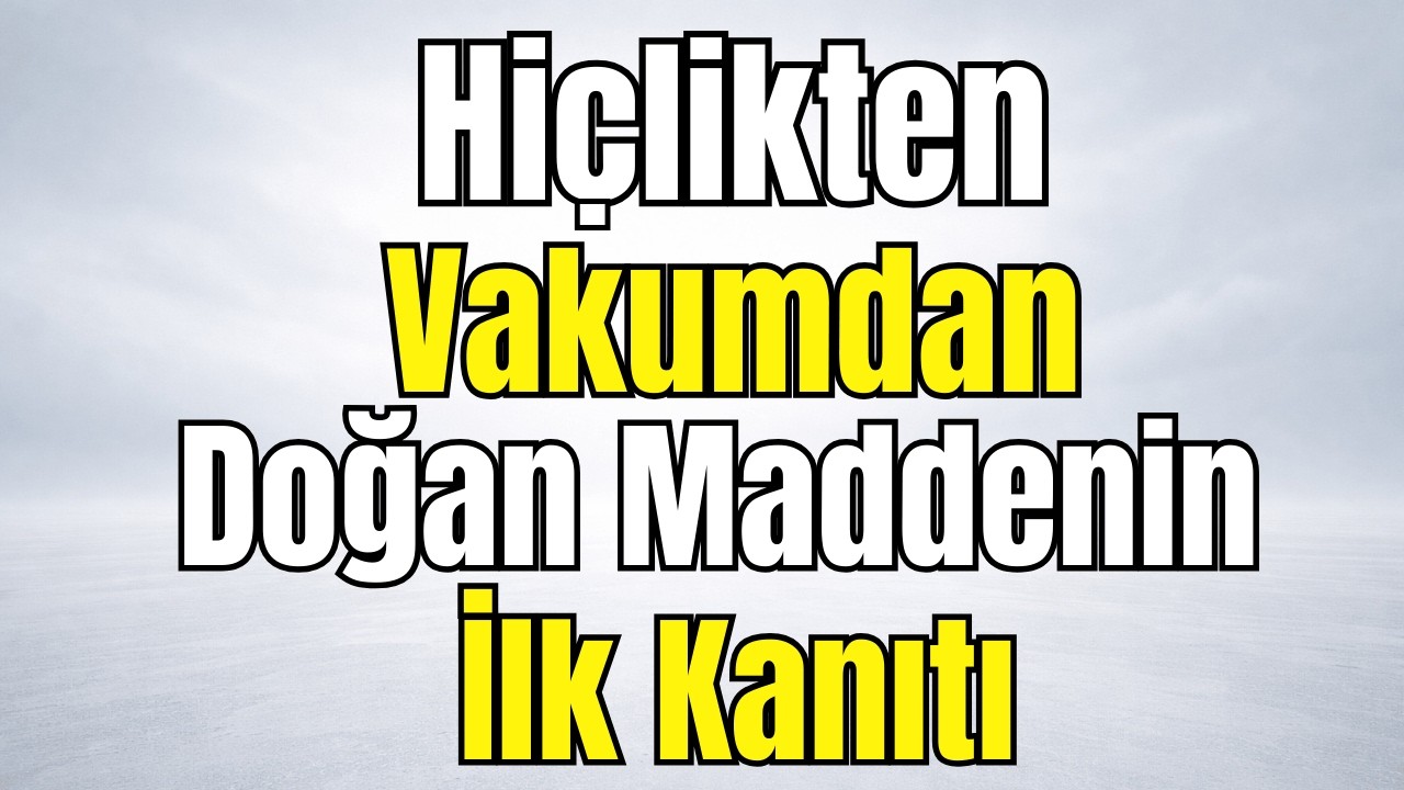 Vakum Enerjisinden Madde Oluştuğu İspatlandı.