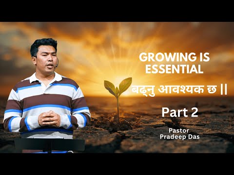बढ्नु आवश्यक छ || Growing is Essential. Part 2 Ps. Pradeep Das
