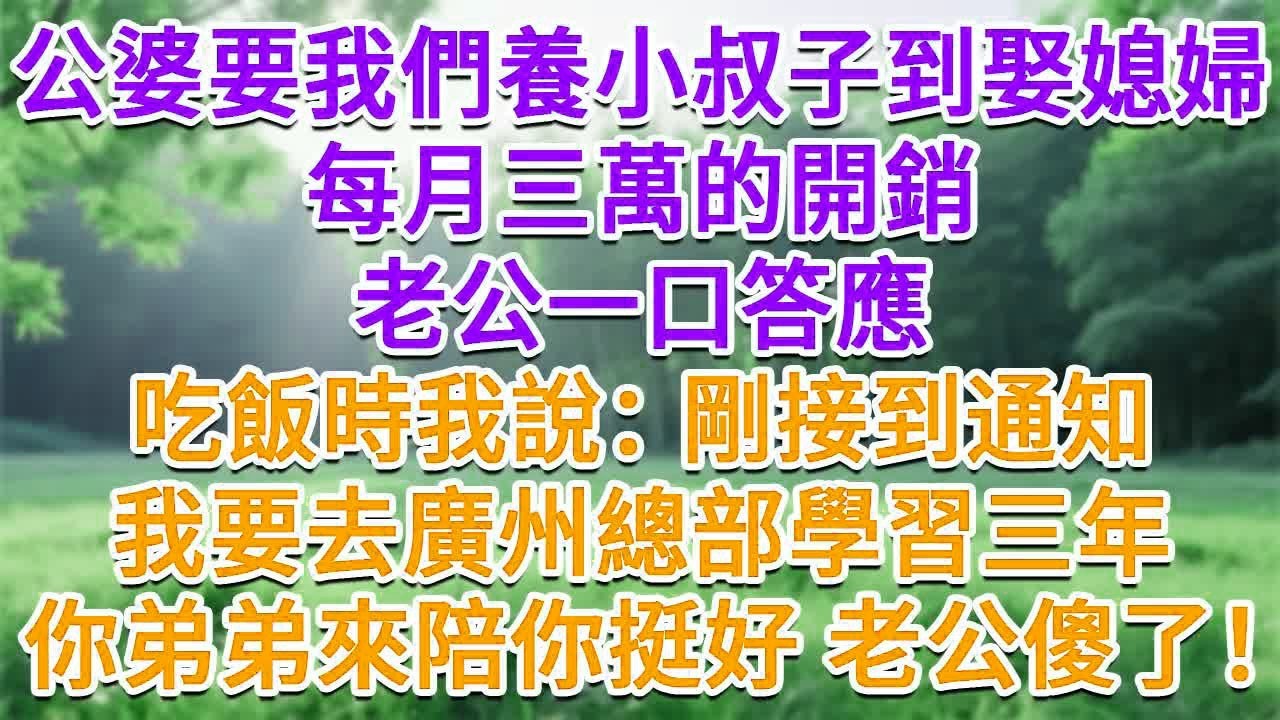 公婆要我們養小叔子到娶媳婦，每月三萬的開銷，老公一口答應，吃飯時我說：剛接到通知，要去廣州總部學習三年，你弟弟來陪你挺好 老公傻了！#為人處世#生活經驗#情感故事#故事#小說#戀愛#情感#婚姻