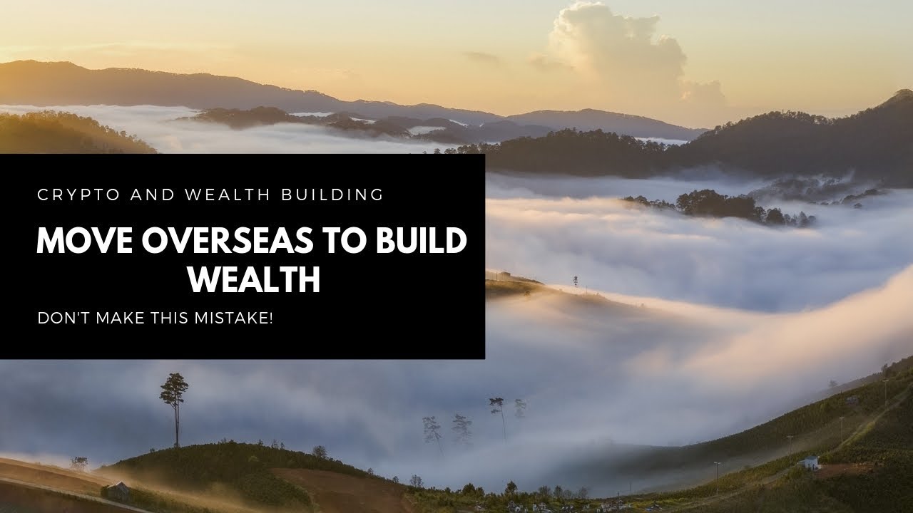 Move Overseas To Build Wealth | Cryptocurrency And Wealth Building Tips