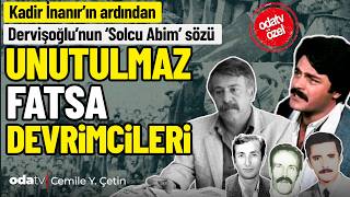 Kadir İnanırın Ardından Dervişoğlunun Solcu Abim Sözü: Unutulmaz Fatsa Devrimcileri