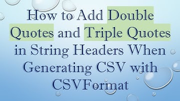 How to Add Double Quotes and Triple Quotes in String Headers When Generating CSV with CSVFormat