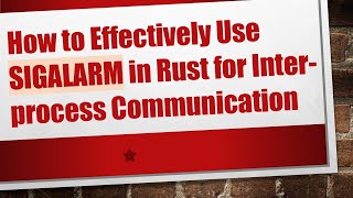 How to Effectively Use SIGALARM in Rust for Inter-process Communication