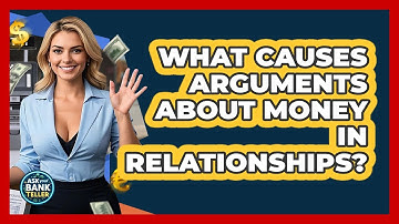 What Causes Arguments About Money In Relationships? - Ask Your Bank Teller