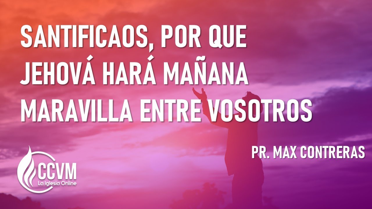 SANTIFICAOS, PORQUE JEHOVÁ HARÁ MARAVILLAS ENTRE VOSOTROS - PR. MAX