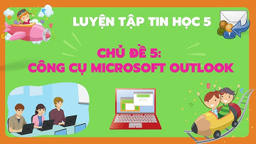 LUYỆN TẬP TIN HỌC 5_ CHỦ ĐỀ 5: CÔNG CỤ MICROSOFT OUTLOOK