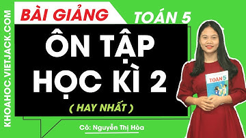 Ôn tập học kì 2 - Toán lớp 5 - Cô Nguyễn Thị Hòa (HAY NHẤT)