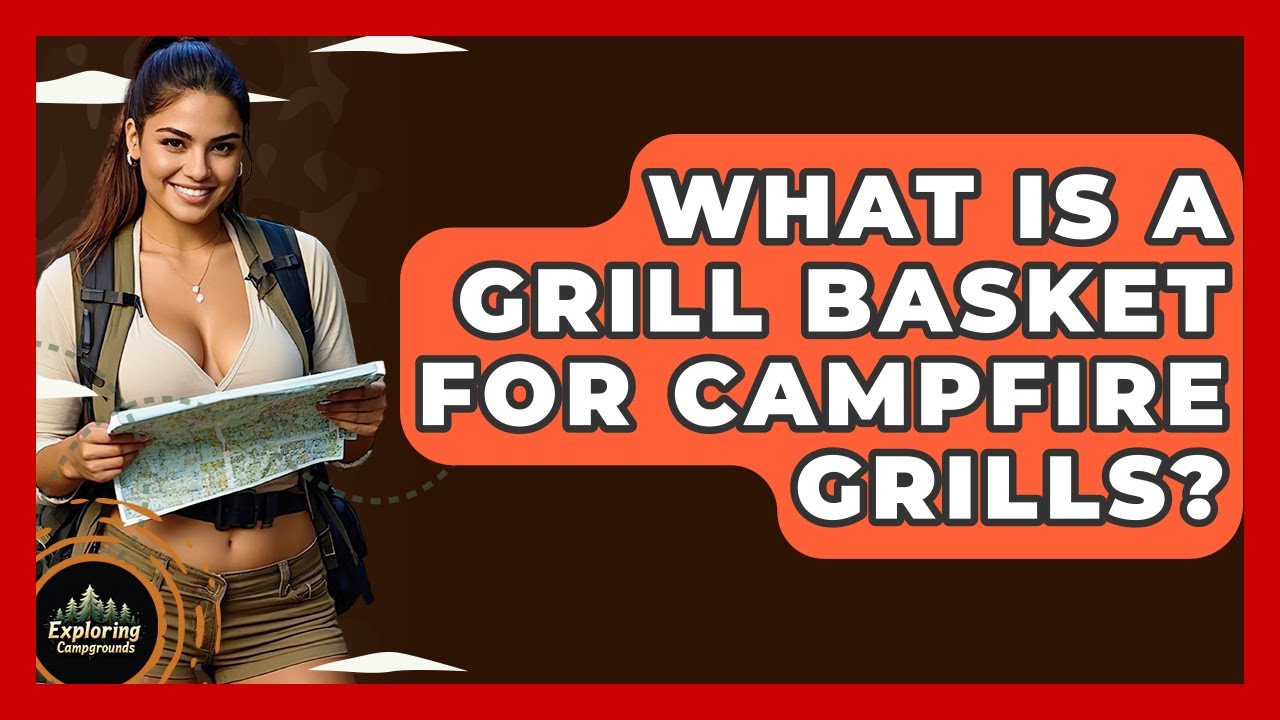What Is A Grill Basket For Campfire Grills? - Exploring Campgrounds