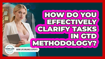 How Do You Effectively Clarify Tasks In GTD Methodology? - Work Life Balance Experts
