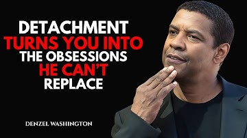 DETACHMENT TURNS YOU INTO THE OBSESSION HE CAN’T REPLACE | DENZEL WASHINGTON Motivational Speech