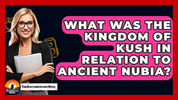 What Was The Kingdom Of Kush In Relation To Ancient Nubia? - The Documentary Reel