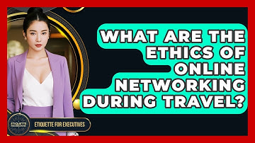 What Are The Ethics Of Online Networking During Travel? - Etiquette for Executives