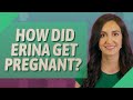 How did Erina get pregnant?