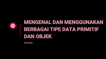 Tipe Data – Mengenal dan Menggunakan Berbagai Tipe Data Primitif dan Objek di Java