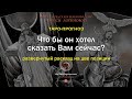 Что бы он хотел Вам сказать сейчас?