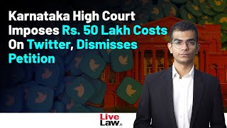 Karnataka HC Dismisses Twitter's Plea Against Centre's Account Blocking Orders With ₹50 Lakh Cost