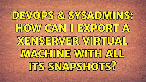 DevOps & SysAdmins: How can I export a XenServer virtual machine with all its snapshots?
