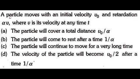 A particle moves with a initial velocity v0 and retardaiton av, where v is its velocity at any time