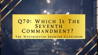 Q70: Which Is The Seventh Commandment | The Westminster Shorter Catechism