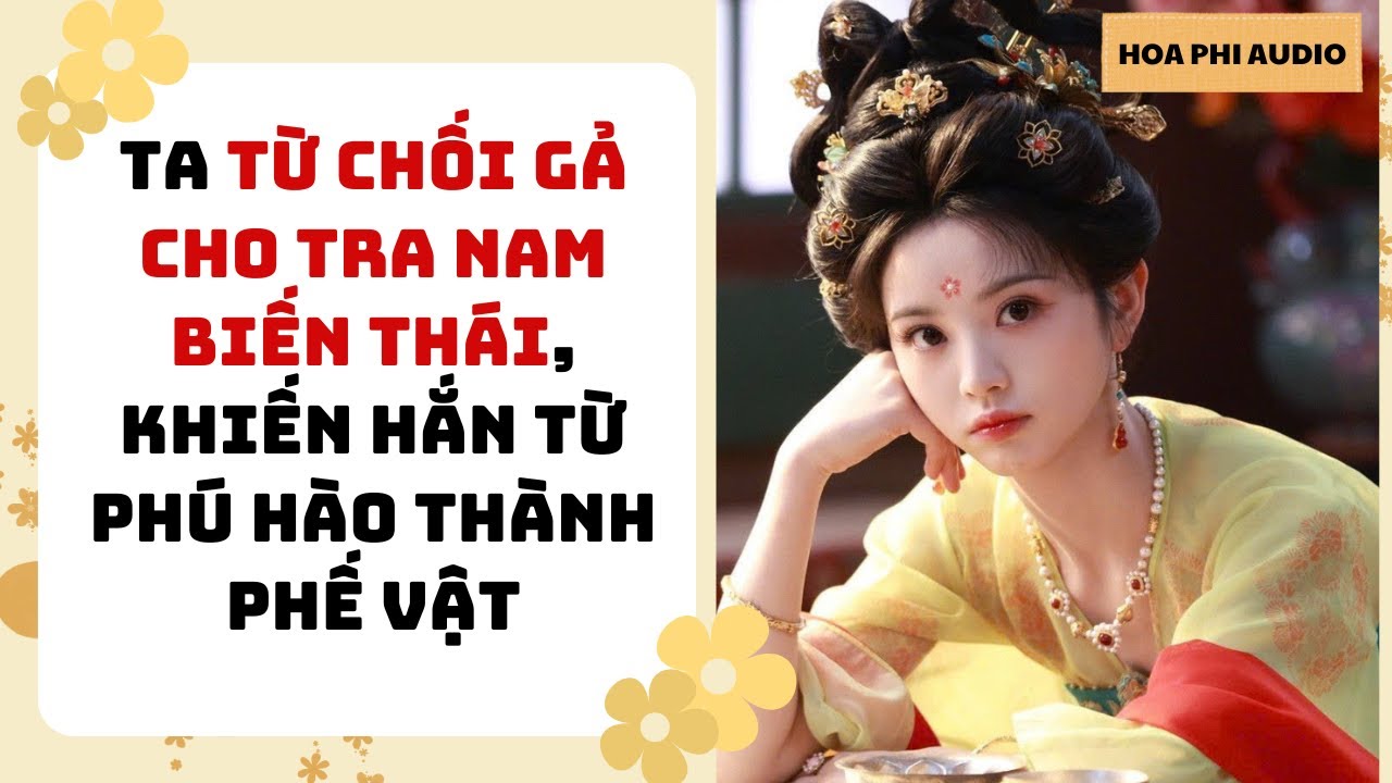[Truyện Audio] TA TỪ CHỐI GẢ CHO TRA NAM BIẾN THÁI, KHIẾN HẮN TỪ PHÚ HÀO THÀNH PHẾ VẬT| Cổ Đại