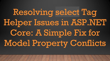Resolving select Tag Helper Issues in ASP.NET Core: A Simple Fix for Model Property Conflicts
