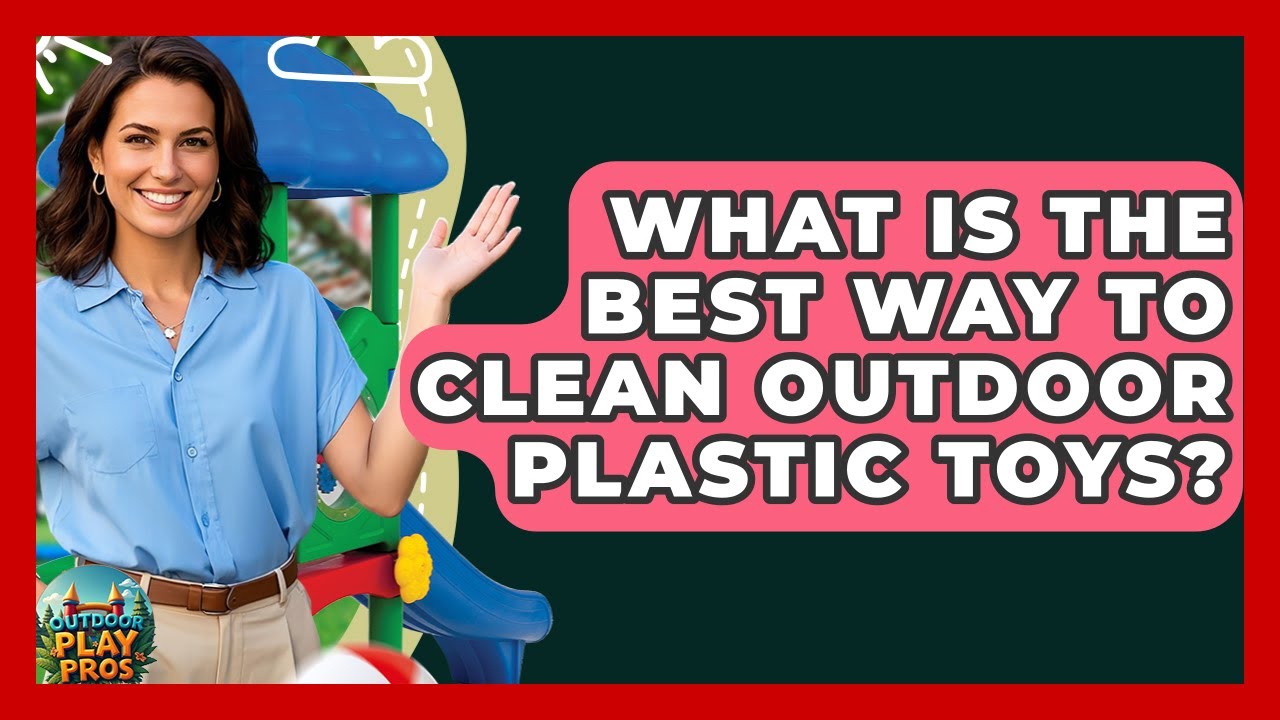 What Is The Best Way To Clean Outdoor Plastic Toys? - Outdoor Play Pros