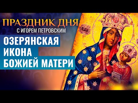 ОЗЕРЯНСКАЯ ИКОНА БОЖИЕЙ МАТЕРИ / ПРАЗДНИК ДНЯ