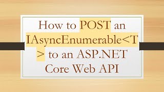 How to POST an IAsyncEnumerable T  to an ASP.NET Core Web API