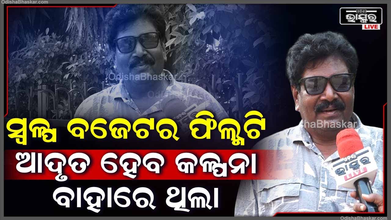 "ଯେଉଁଠି ଫିଲ୍ମ ପାଇଁ କୋଟି କୋଟି ଟଙ୍କା ଖର୍ଚ୍ଚ ହେଉଛି ,ଅଳ୍ପ ବଜେଟ ଫିଲ୍ମଟି ଆଦୃତ ହେବା କଳ୍ପନାତୀତ "