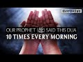 OUR PROPHET (ﷺ) SAID THIS DUA 10 TIMES EVERY MORNING
