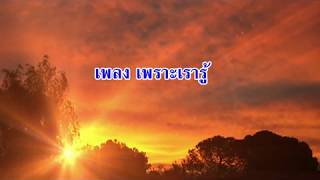 Video thumbnail of "เพลง เพราะเรารู้"