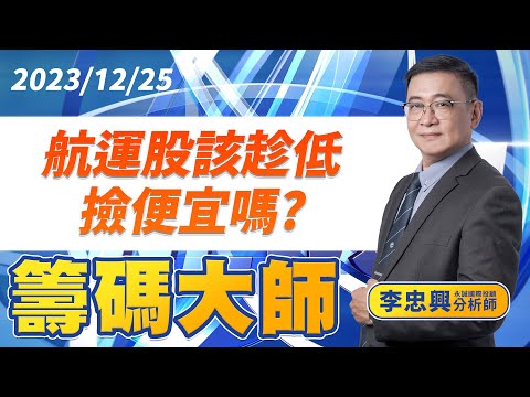 航運股該趁低撿便宜嗎?｜20231225｜李忠興 分析師｜籌碼大師