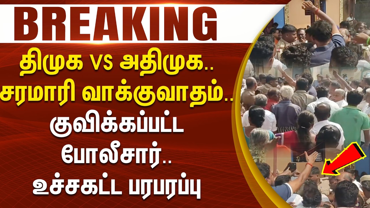 #BREAKING || திமுக VS அதிமுக.. சரமாரி வாக்குவாதம்... குவிக்கப்பட்ட போலீசார்... உச்சகட்ட பரபரப்பு..!