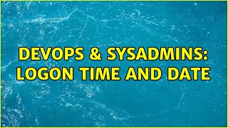 DevOps & SysAdmins: Logon time and date (2 Solutions!!)