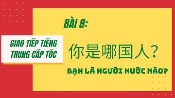 BÀI 8 - Tự học giao tiếp tiếng Trung cấp tốc từ A-Z - 第八课：你是哪国人 1/2? Bạn là người nước nào 1/2? #8
