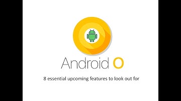 Android O : 8 essential upcoming features to look out for