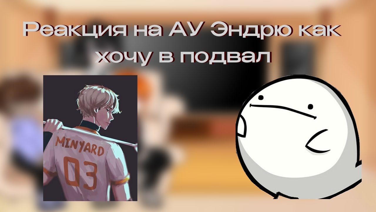 реакция на Ау Эндрю как Хочу в подвал  [х2]