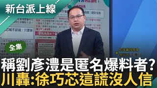 【完整版】青埔憨川怒轟徐巧芯'若找到與林于倫同框照你要下台嗎?' 芯稱不認識林 芯竟指劉彥澧是匿名爆料者? 川笑虧: 這種謊言沒人信李正皓 主持【新台派上線】20240502三立新聞台