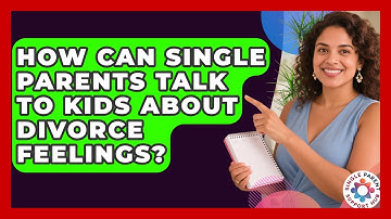How Can Single Parents Talk To Kids About Divorce Feelings? - Single Parent Support Hub