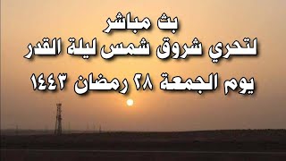 تحري ليلة القدر 2022 يوم الجمعة 28 رمضان 1443 | شروق شمس ليلة القدر 2022